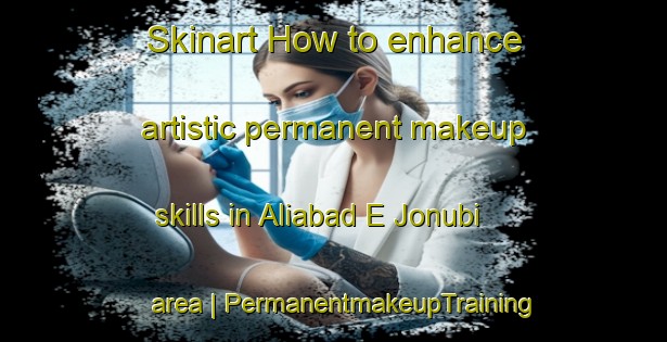 Skinart How to enhance artistic permanent makeup skills in Aliabad E Jonubi area | PermanentmakeupTraining | PermanentmakeupClasses | SkinartTraining-Islamic Republic of Iran